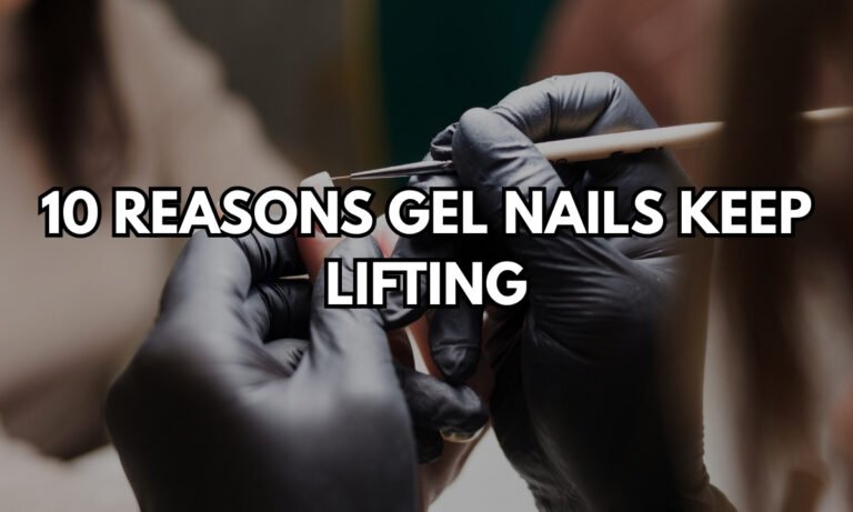 10 Common Reasons Gel Nails Keep Lifting